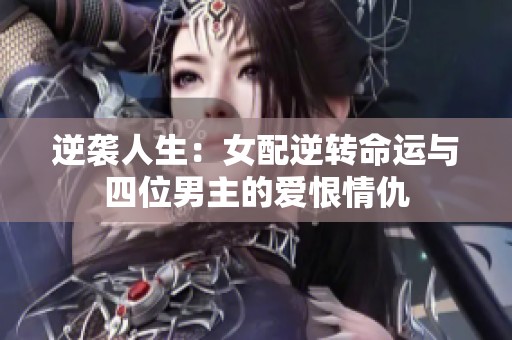 逆袭人生：女配逆转命运与四位男主的爱恨情仇