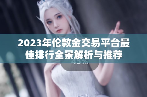2023年伦敦金交易平台最佳排行全景解析与推荐