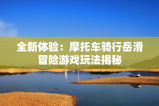 全新体验：摩托车骑行岳滑冒险游戏玩法揭秘