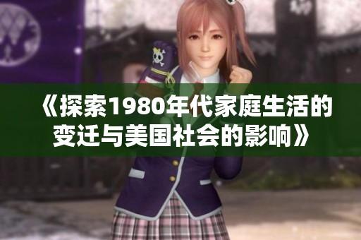 《探索1980年代家庭生活的变迁与美国社会的影响》