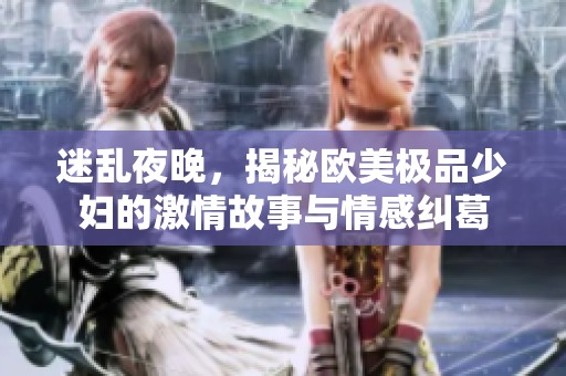 迷乱夜晚，揭秘欧美极品少妇的激情故事与情感纠葛