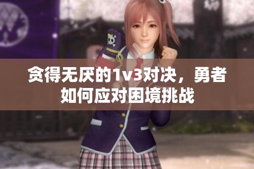 贪得无厌的1v3对决，勇者如何应对困境挑战
