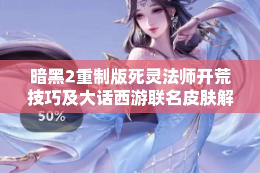 暗黑2重制版死灵法师开荒技巧及大话西游联名皮肤解析