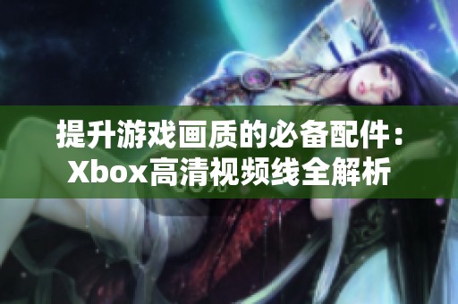 提升游戏画质的必备配件：Xbox高清视频线全解析
