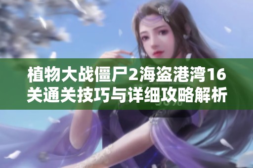 植物大战僵尸2海盗港湾16关通关技巧与详细攻略解析