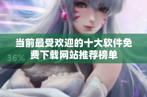 当前最受欢迎的十大软件免费下载网站推荐榜单