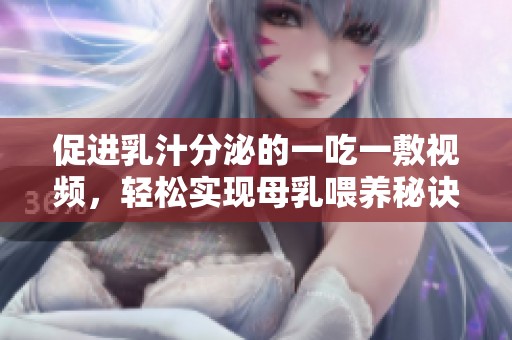 促进乳汁分泌的一吃一敷视频，轻松实现母乳喂养秘诀