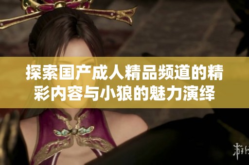探索国产成人精品频道的精彩内容与小狼的魅力演绎
