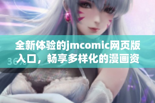 全新体验的jmcomic网页版入口，畅享多样化的漫画资源与优质服务