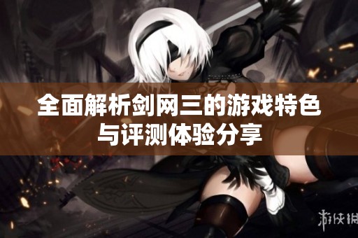 全面解析剑网三的游戏特色与评测体验分享
