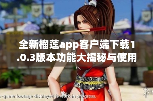 全新榴莲app客户端下载1.0.3版本功能大揭秘与使用指南