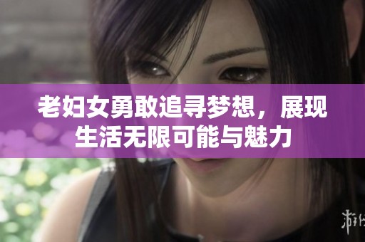 老妇女勇敢追寻梦想，展现生活无限可能与魅力