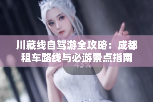 川藏线自驾游全攻略：成都租车路线与必游景点指南
