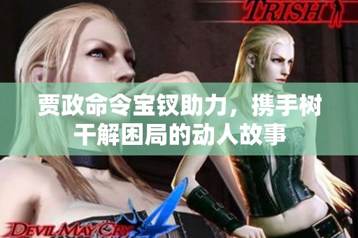 贾政命令宝钗助力，携手树干解困局的动人故事