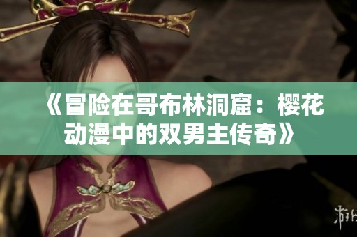 《冒险在哥布林洞窟：樱花动漫中的双男主传奇》