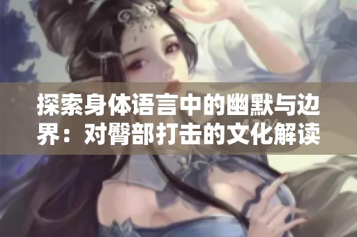 探索身体语言中的幽默与边界：对臀部打击的文化解读