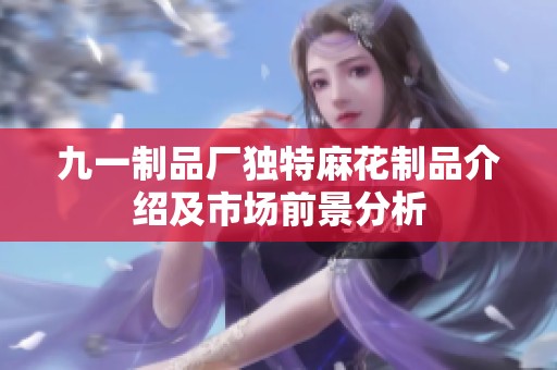 九一制品厂独特麻花制品介绍及市场前景分析