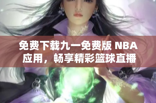 免费下载九一免费版 NBA 应用，畅享精彩篮球直播体验