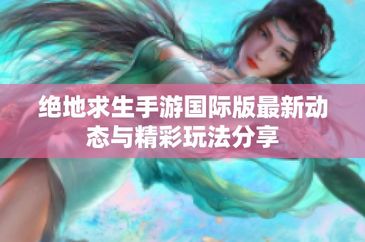 绝地求生手游国际版最新动态与精彩玩法分享