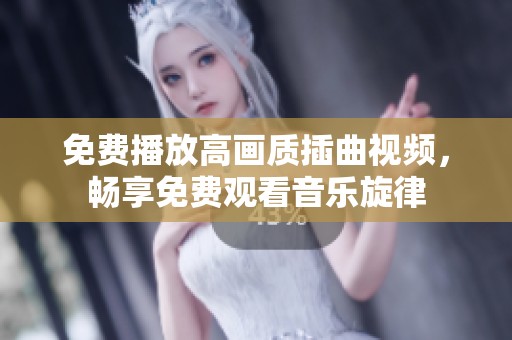 免费播放高画质插曲视频，畅享免费观看音乐旋律