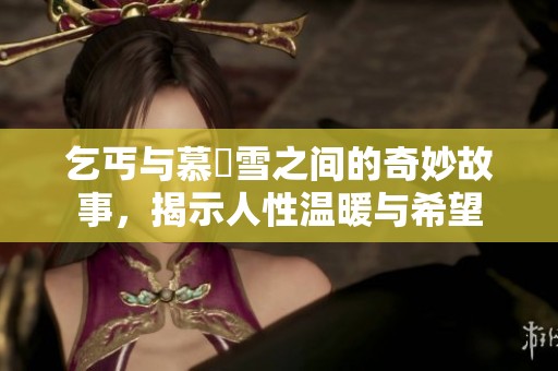 乞丐与慕葇雪之间的奇妙故事，揭示人性温暖与希望