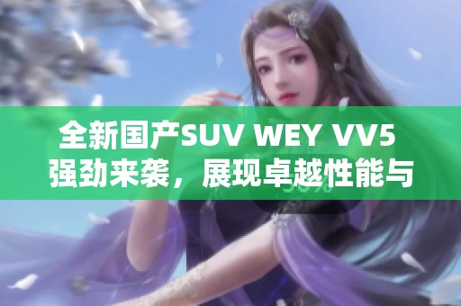 全新国产SUV WEY VV5 强劲来袭，展现卓越性能与豪华设计