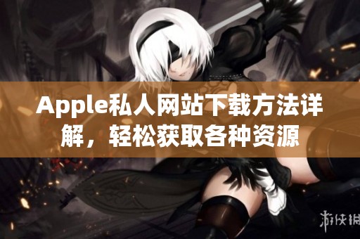 Apple私人网站下载方法详解，轻松获取各种资源