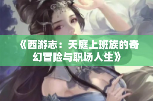 《西游志：天庭上班族的奇幻冒险与职场人生》