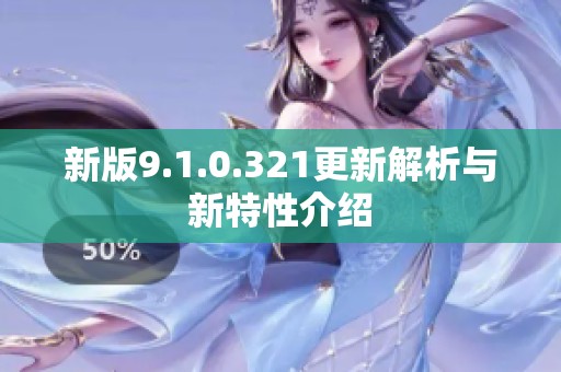 新版9.1.0.321更新解析与新特性介绍