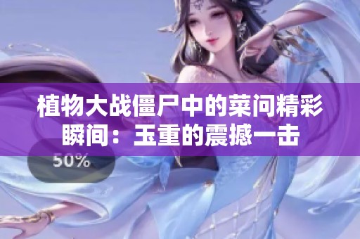 植物大战僵尸中的菜问精彩瞬间：玉重的震撼一击
