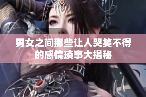 男女之间那些让人哭笑不得的感情琐事大揭秘