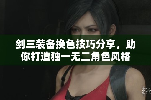 剑三装备换色技巧分享，助你打造独一无二角色风格