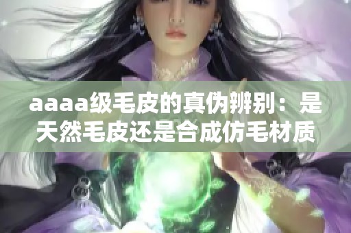 aaaa级毛皮的真伪辨别：是天然毛皮还是合成仿毛材质