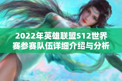 2022年英雄联盟S12世界赛参赛队伍详细介绍与分析