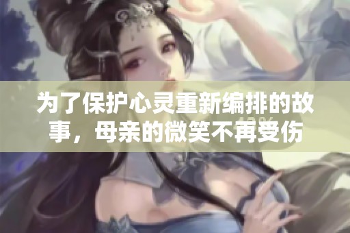 为了保护心灵重新编排的故事，母亲的微笑不再受伤