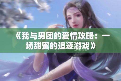 《我与男团的爱情攻略：一场甜蜜的追逐游戏》