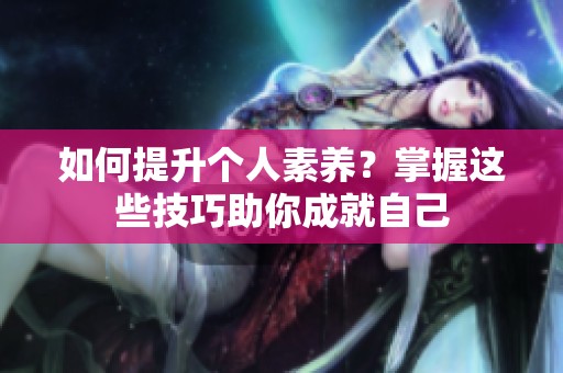 如何提升个人素养？掌握这些技巧助你成就自己