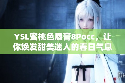 YSL蜜桃色唇膏8Pocc，让你焕发甜美迷人的春日气息