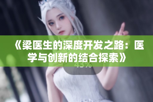 《梁医生的深度开发之路：医学与创新的结合探索》