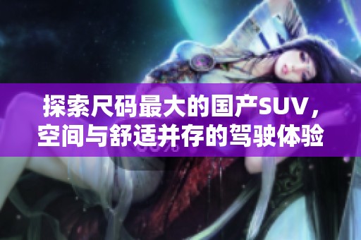 探索尺码最大的国产SUV，空间与舒适并存的驾驶体验
