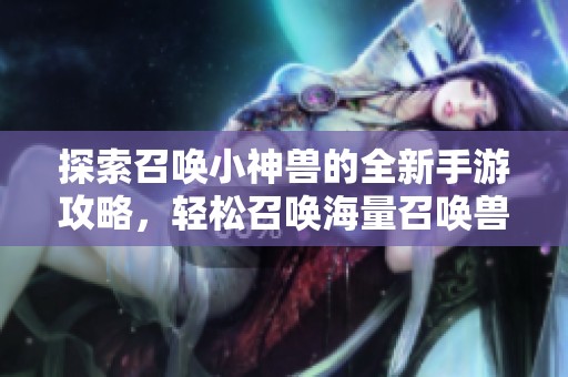 探索召唤小神兽的全新手游攻略，轻松召唤海量召唤兽！