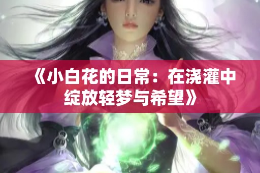 《小白花的日常：在浇灌中绽放轻梦与希望》