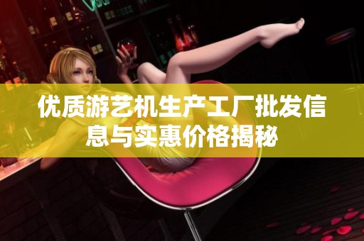 优质游艺机生产工厂批发信息与实惠价格揭秘