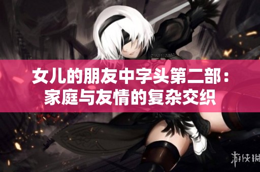 女儿的朋友中字头第二部：家庭与友情的复杂交织