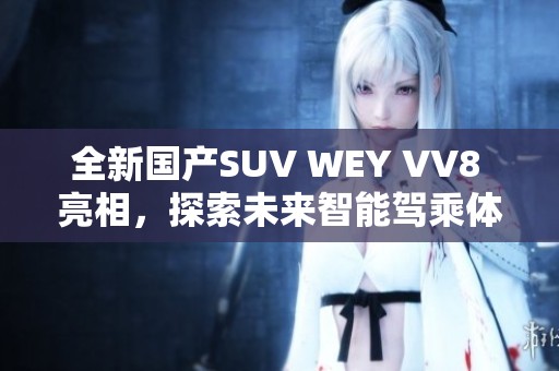 全新国产SUV WEY VV8 亮相，探索未来智能驾乘体验
