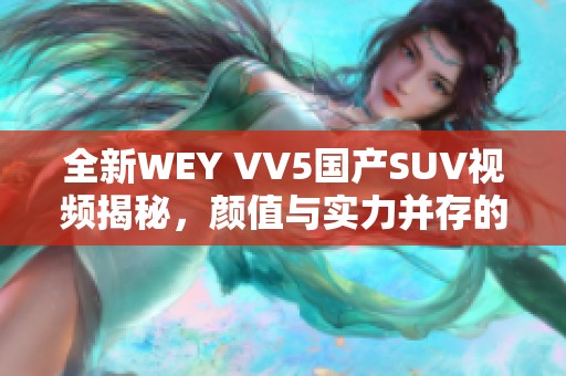 全新WEY VV5国产SUV视频揭秘，颜值与实力并存的选择