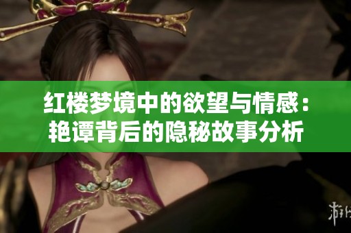 红楼梦境中的欲望与情感：艳谭背后的隐秘故事分析