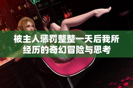 被主人惩罚整整一天后我所经历的奇幻冒险与思考