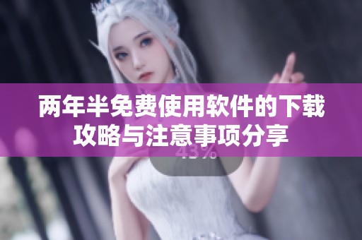 两年半免费使用软件的下载攻略与注意事项分享