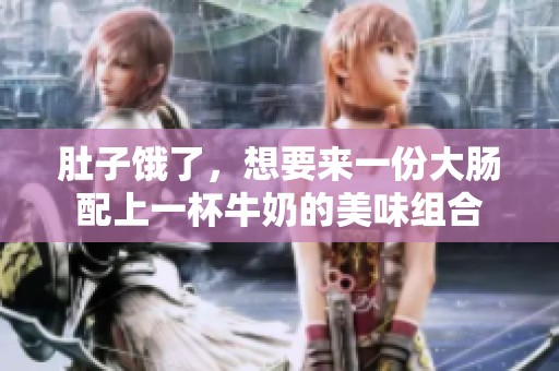 肚子饿了，想要来一份大肠配上一杯牛奶的美味组合
